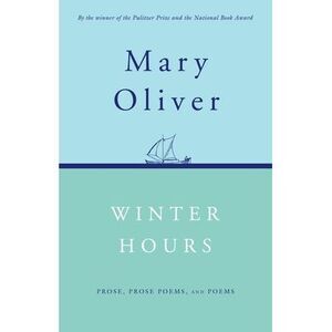Winter Hours: Prose, Prose Poems, and Poems -- Mary Oliver